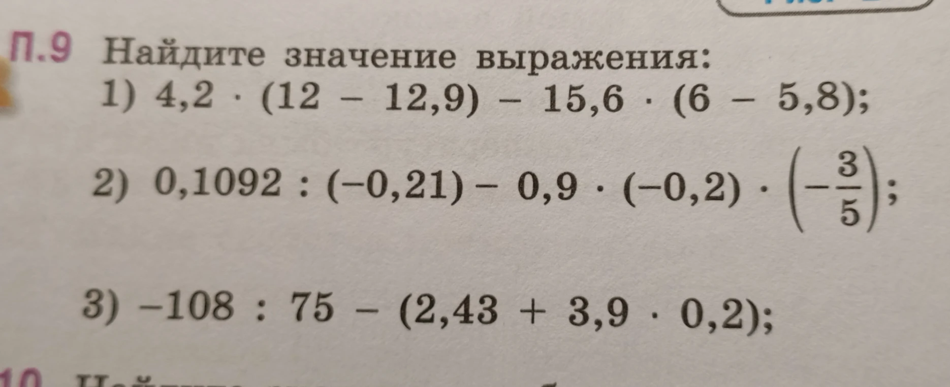 Найдите значение выражения: 1) 4,2 * (12 - 12,9) - 15,6 * (6 - 5,8); 2) 0,1092 : (-0,21) - 0,9 * (-0,2) * (-3/5); 3) -108 : 75 - (2,43 + 3,9 * 0,2);