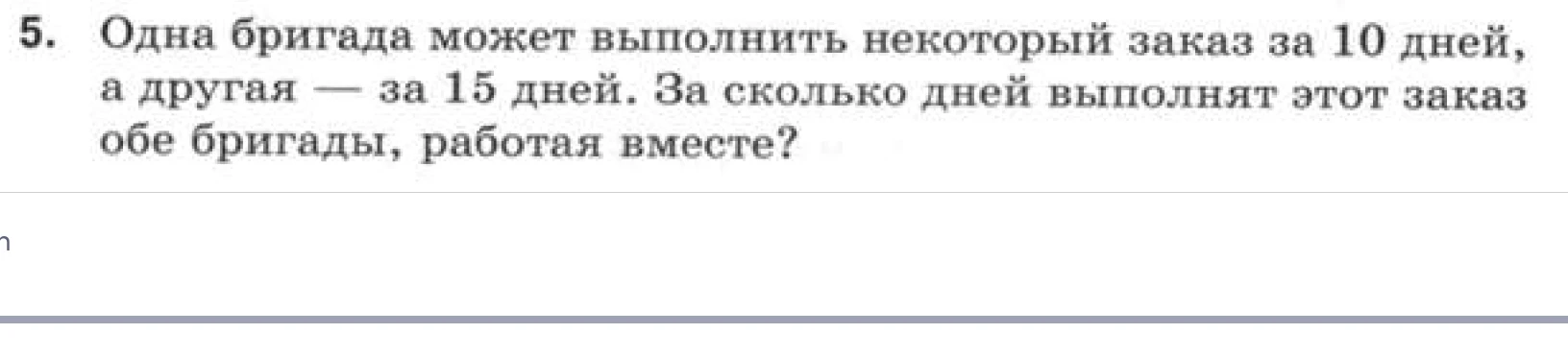 Одна бригада может выполнить некоторый заказ за 10 дней, а другая — за 15 дней. За сколько дней выполнят этот заказ обе бригады, работая вместе?