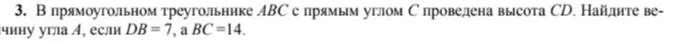 В прямоугольном треугольнике ABC с прямым углом С проведена высота CD. Найдите величину угла А, если DB = 7, а ВС = 14.
