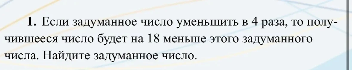 Если задуманное число уменьшить в 4 раза, то получившееся число будет на 18 меньше этого задуманного числа. Найдите задуманное число.