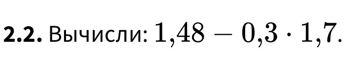 Вычисли: 1,48 - 0,3 * 1,7.