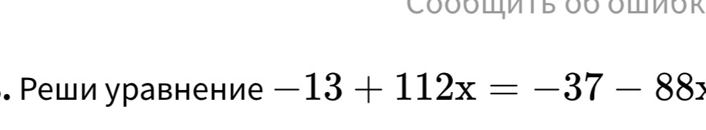 Реши уравнение -13 + 112x = -37 - 88x