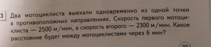 Два мотоциклиста выехали одновременно из одной точки в противоположных направлениях. Скорость первого мотоциклиста — 2500 м/мин, а скорость второго — 2300 м/мин. Какое расстояние будет между мотоциклистами через 6 мин?