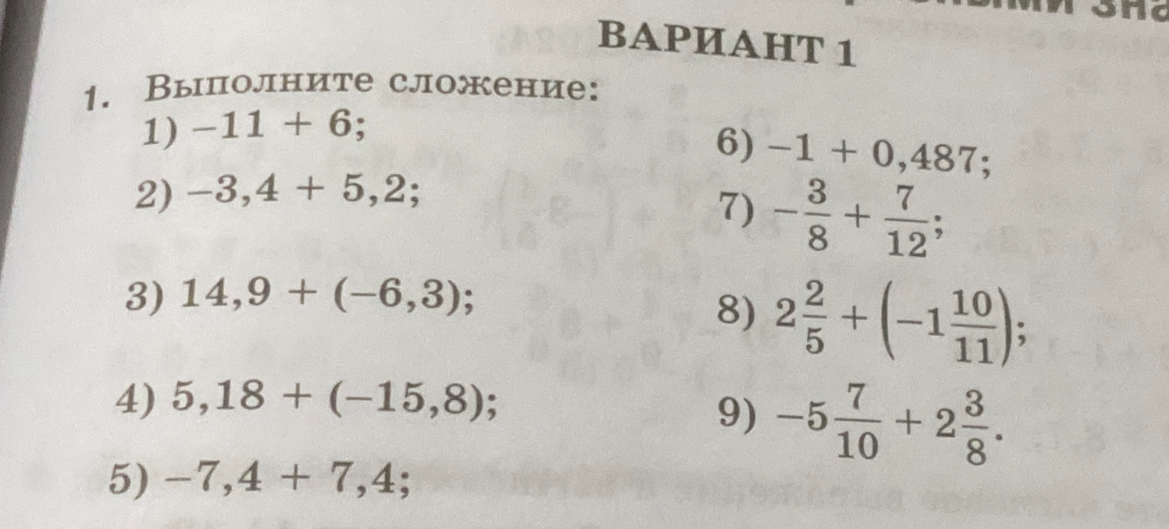 Выполните сложение: 1) -11 + 6; 2) -3,4 + 5,2; 3) 14,9 + (-6,3); 4) 5,18 + (-15,8); 5) -7,4 + 7,4; 6) -1 + 0,487; 7) -3/8 + 7/12; 8) 2 2/5 + (-1 10/11); 9) -5 7/10 + 2 3/8.