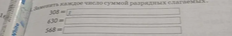 Заменить каждое число суммой разрядных слагаемых: 308, 630, 568.