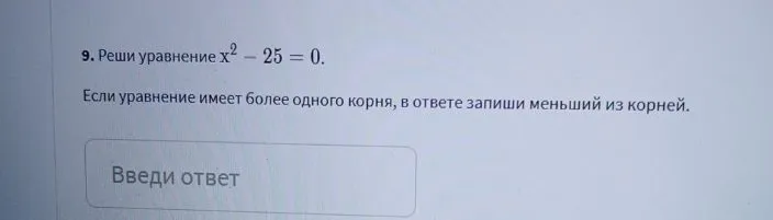 Реши уравнение x² – 25 = 0. Если уравнение имеет более одного корня, в ответе запиши меньший из корней.