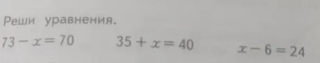 Реши уравнения: 73 - x = 70; 35 + x = 40; x - 6 = 24