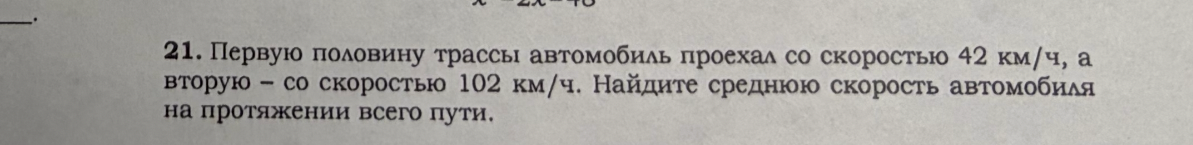 Первую половину трассы автомобиль проехал со скоростью 42 км/ч, а вторую — со скоростью 102 км/ч. Найдите среднюю скорость автомобиля на протяжении всего пути.