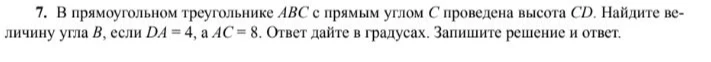 В прямоугольном треугольнике ABC с прямым углом C проведена высота CD. Найдите величину угла B, если DA = 4, а AC = 8. Ответ дайте в градусах.