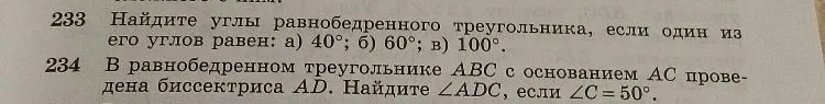 233 Найдите углы равнобедренного треугольника, если один из его углов равен: а) 40°; б) 60°; в) 100°. 234 В равнобедренном треугольнике ABC с основанием AC проведена биссектриса AD. Найдите ∠ADC, если ∠C=50°.
