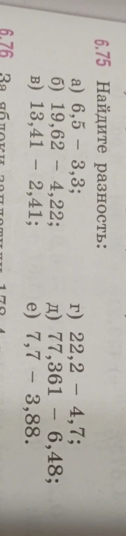 6.75 Найдите разность:
а) 6,5 - 3,3;
б) 19,62 - 4,22;
в) 13,41 - 2,41;
г) 22,2 - 4,7;
д) 77,361 - 6,48;
е) 7,7 - 3,88.