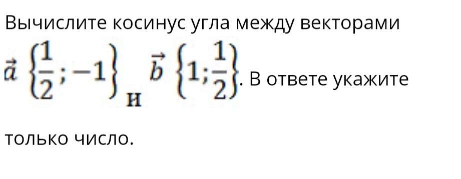 Вычислите косинус угла между векторами a{1/2; -1} и b{1; 1/2}. В ответе укажите только число.