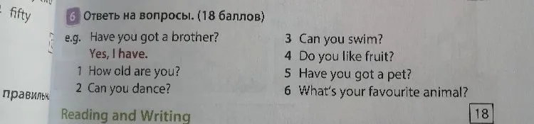 Ответь на вопросы: 1 How old are you? 2 Can you dance? 3 Can you swim? 4 Do you like fruit? 5 Have you got a pet? 6 What’s your favourite animal?