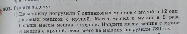 На машину погрузили 7 одинаковых мешков с мукой и 12 одинаковых мешков с крупой. Масса мешка с мукой в 2 раза больше массы мешка с крупой. Найдите массу мешка с мукой и мешка с крупой, если всего на машину погрузили 780 кг.