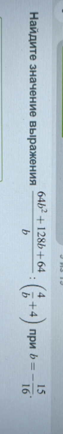 Найдите значение выражения (64b^2 + 128b + 64)/b : (4/b + 4) при b = -15/16