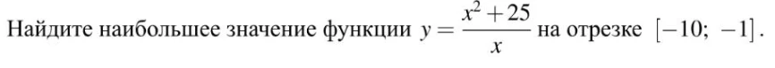 Найдите наибольшее значение функции y = (x^2 + 25)/x на отрезке [-10; -1].