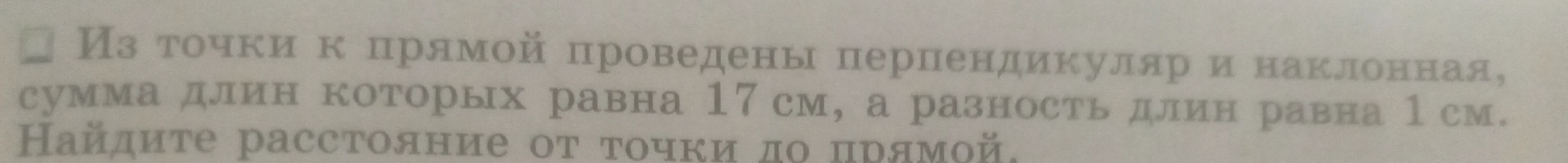 Из точки к прямой проведены перпендикуляр и наклонная, сумма длин которых равна 17 см, а разность длин равна 1 см. Найдите расстояние от точки до прямой.