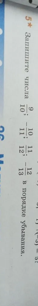 Запишите числа 9/10; -10/11; 11/12; -12/13 в порядке убывания.