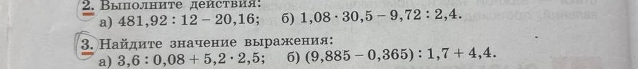 2. Выполните действия: а) 481,92 : 12 - 20,16; б) 1,08 * 30,5 - 9,72 : 2,4. 3. Найдите значение выражения: а) 3,6 : 0,08 + 5,2 * 2,5; б) (9,885 - 0,365) : 1,7 + 4,4.