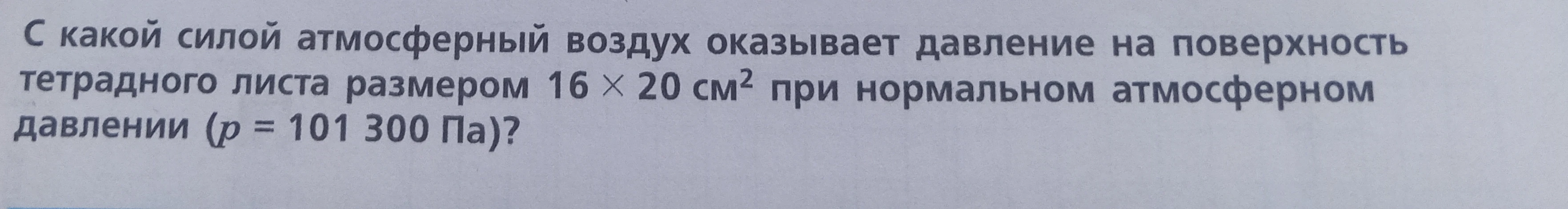 С какой силой атмосферный воздух оказывает давление на поверхность тетрадного листа размером 16 х 20 см² при нормальном атмосферном давлении (p = 101 300 Па)?