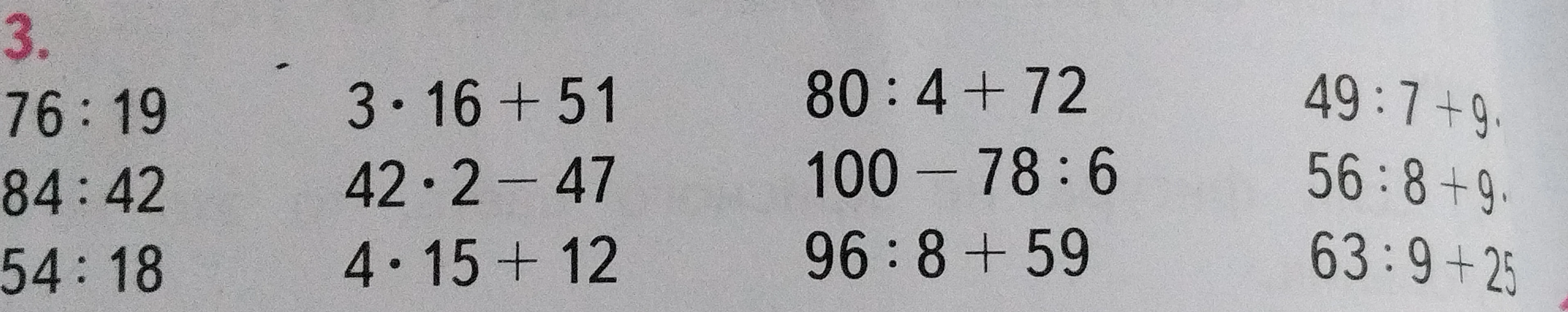 Выполните вычисления: 76 : 19, 84 : 42, 54 : 18, 3 * 16 + 51, 42 * 2 - 47, 4 * 15 + 12, 80 : 4 + 72, 100 - 78 : 6, 96 : 8 + 59, 49 : 7 + 9, 56 : 8 + 9, 63 : 9 + 25