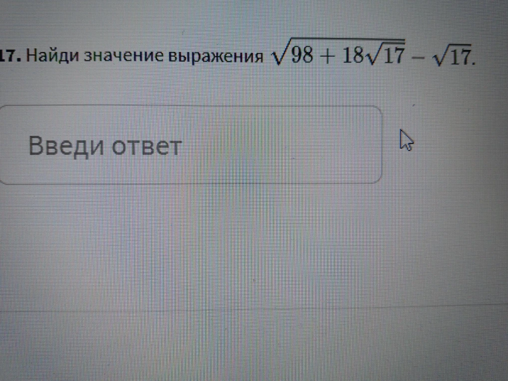 Найди значение выражения $\sqrt{98+18\sqrt{17}}-\sqrt{17}$