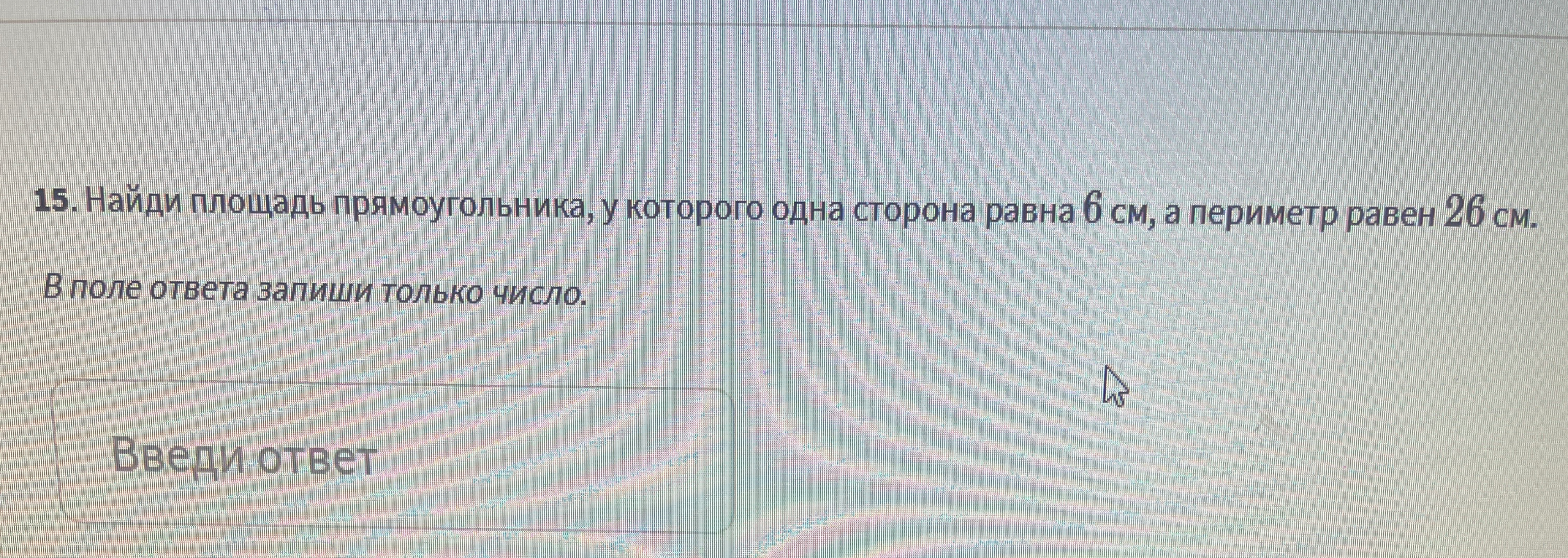Найди площадь прямоугольника, у которого одна сторона равна 6 см, а периметр равен 26 см.