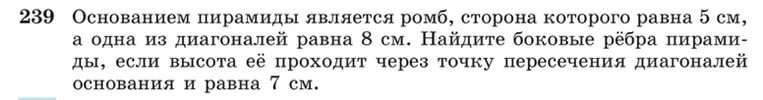 Основанием пирамиды является ромб, сторона которого равна 5 см, а одна из диагоналей равна 8 см. Найдите боковые рёбра пирамиды, если высота её проходит через точку пересечения диагоналей основания и равна 7 см.