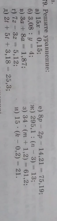 Решите уравнение: а) 15x = 0,15; б) 3,08 : y = 4; в) 3a + 8a = 1,87; г) 7z - 3z = 5,12; д) 2t + 5t + 3,18 = 25,3; е) 8p - 2p - 14,21 = 75,19; ж) 295,1 : (n - 3) = 13; з) 34 * (m + 1,2) = 61,2; и) 15 * (k - 0,2) = 21.