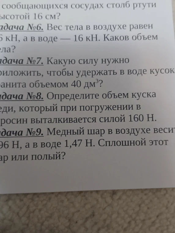 Вес тела в воздухе равен 26 кН, а в воде — 16 кН. Каков объем тела? Какую силу нужно приложить, чтобы удержать в воде кусок гранита объемом 40 дм3? Определите объем куска меди, который при погружении в керосин выталкивается силой 160 Н. Медный шар в воздухе весит 1,96 Н, а в воде 1,47 Н. Сплошной этот шар или полый?