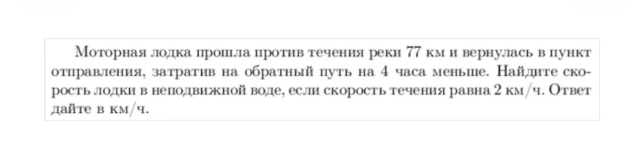 Моторная лодка прошла против течения реки 77 км и вернулась в пункт отправления, затратив на обратный путь на 4 часа меньше. Найдите скорость лодки в неподвижной воде, если скорость течения равна 2 км/ч.