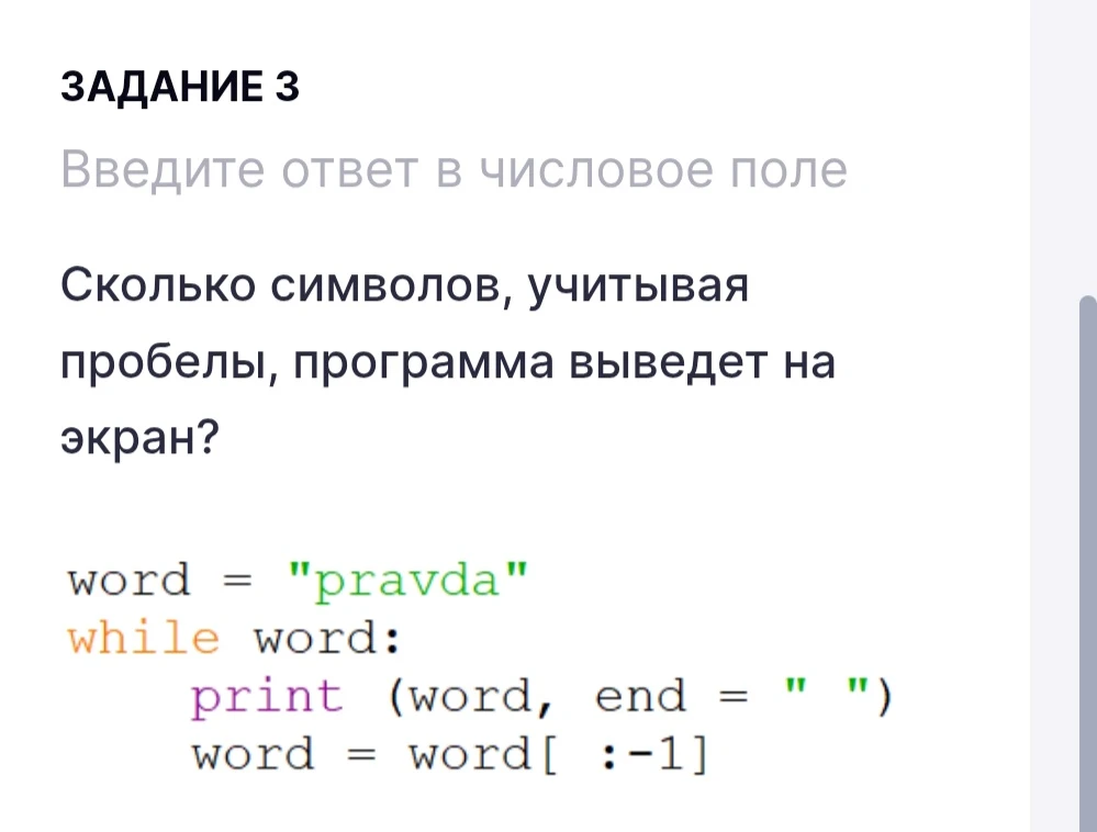 Сколько символов, учитывая пробелы, программа выведет на экран? word = "pravda" while word: print(word, end = " ") word = word[:-1]