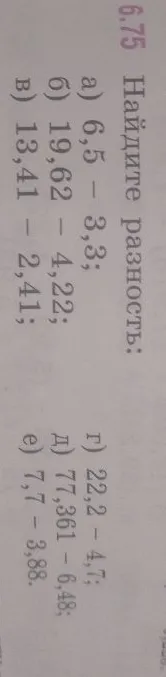 6.75 Найдите разность: а) 6,5 - 3,3; б) 19,62 - 4,22; в) 13,41 - 2,41; г) 22,2 - 4,7; д) 77,361 - 6,48; е) 7,7 - 3,88.