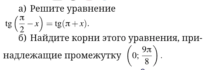 а) Решите уравнение tg(̇̀́/2 - x) = tg(̀́ + x). б) Найдите корни этого уравнения, принадлежащие промежутку (0; 9̀́/8).