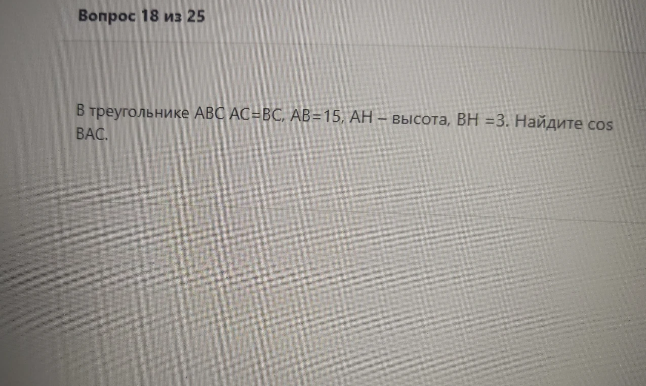 В треугольнике ABC AC=BC, AB=15, AH - высота, BH=3. Найдите cos BAC.
