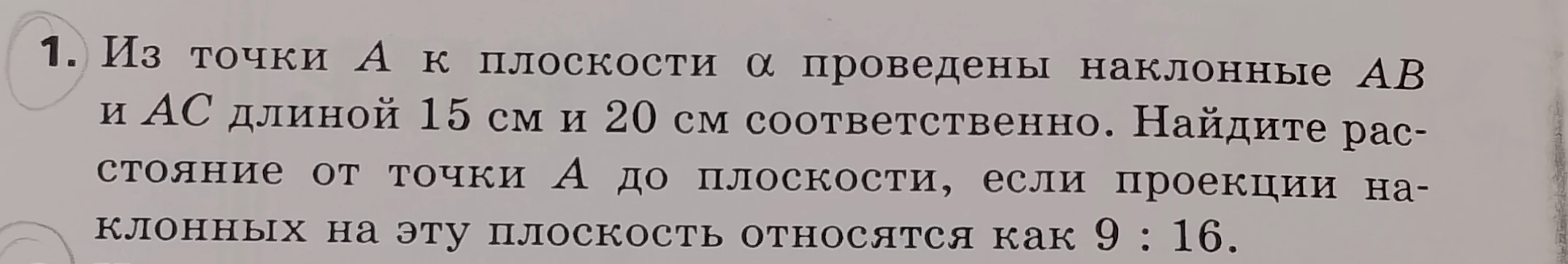 Из точки A к плоскости α проведены наклонные AB и AC длиной 15 см и 20 см соответственно. Найдите расстояние от точки A до плоскости, если проекции наклонных на эту плоскость относятся как 9 : 16.