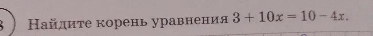 Найдите корень уравнения 3 + 10x = 10 - 4x.