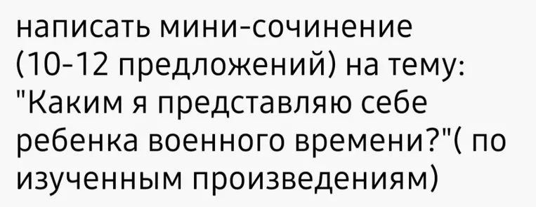 Написать мини-сочинение (10-12 предложений) на тему: "Каким я представляю себе ребенка военного времени?" (по изученным произведениям)