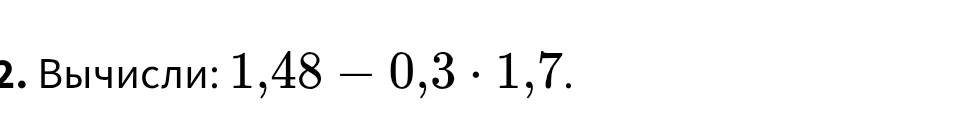 Вычисли: 1,48 - 0,3 * 1,7