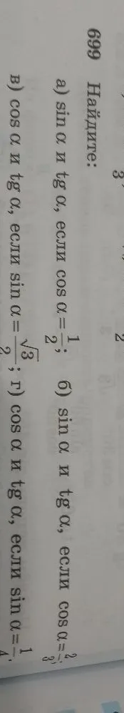 699 Найдите: а) sin α и tg α, если cos α = 1/2; б) sin α и tg α, если cos α = 2/3; в) cos α и tg α, если sin α = √3/2; г) cos α и tg α, если sin α = 1/4.