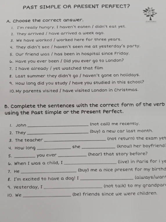 PAST SIMPLE OR PRESENT PERFECT? A. Choose the correct answer. B. Complete the sentences with the correct form of the verb using the Past Simple or the Present Perfect.