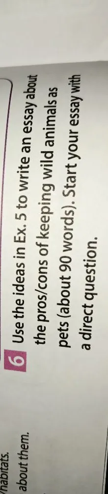 Use the ideas in Ex. 5 to write an essay about the pros/cons of keeping wild animals as pets (about 90 words). Start your essay with a direct question.