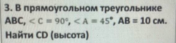 В прямоугольном треугольнике ABC, ∠C = 90°, ∠A = 45°, AB = 10 см. Найти CD (высота)