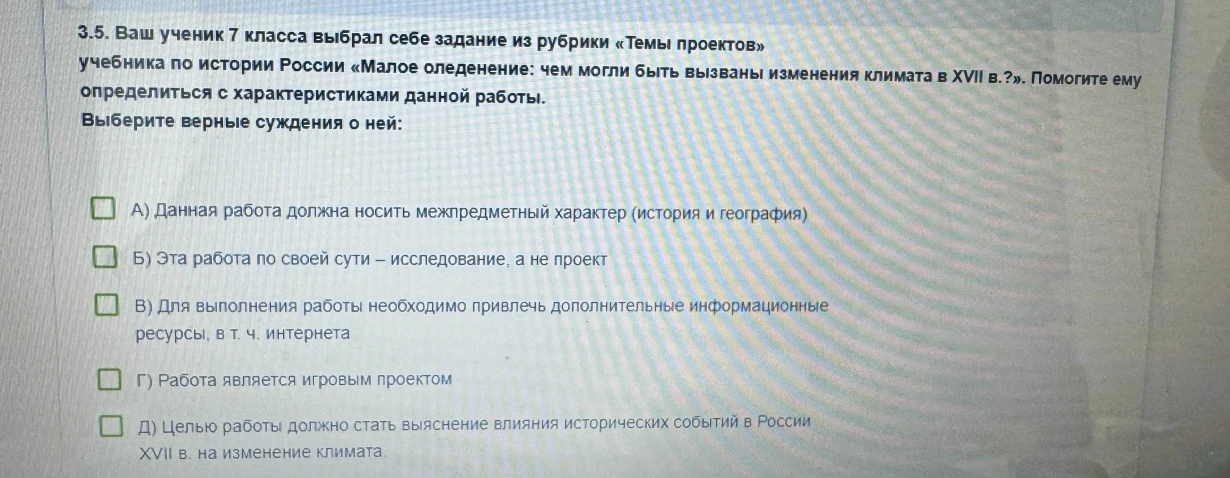 Ваш ученик 7 класса выбрал себе задание из рубрики «Темы проектов» учебника по истории России «Малое оледенение: чем могли быть вызваны изменения климата в XVII в.?». Помогите ему определиться с характеристиками данной работы. Выберите верные суждения о ней: