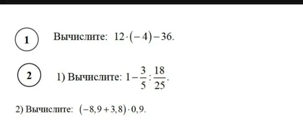 Вычислите: 12 * (-4) - 36; 1 - 3/5 : 18/25; (-8,9 + 3,8) * 0,9
