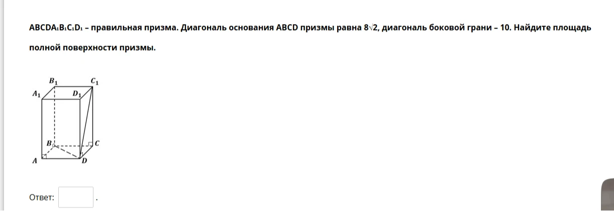 ABC DA₁B₁C₁D₁ — правильная призма. Диагональ основания ABCD призмы равна 8√2, диагональ боковой грани — 10. Найдите площадь полной поверхности призмы.