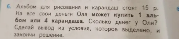 Альбом для рисования и карандаш стоят 15 р. На все свои деньги Оля может купить 1 альбом или 4 карандаша. Сколько денег у Оли?