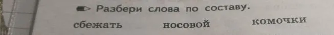 Разбери слова по составу: сбежать, носовой, комочки