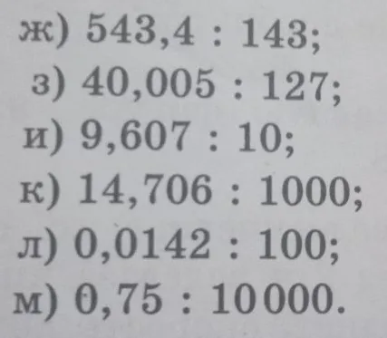 Выполните деление: ж) 543,4 : 143; з) 40,005 : 127; и) 9,607 : 10; к) 14,706 : 1000; л) 0,0142 : 100; м) 0,75 : 10000.