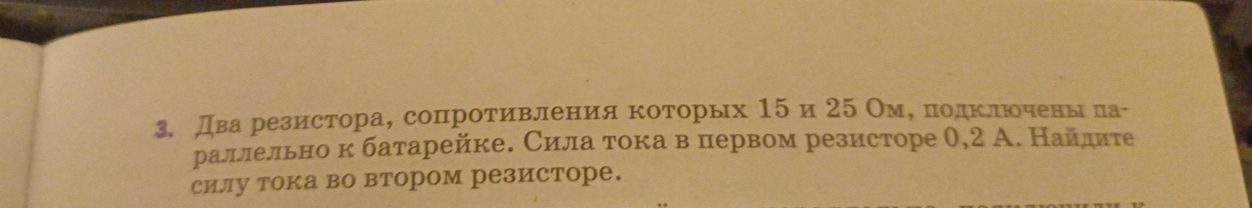 Два резистора, сопротивления которых 15 и 25 Ом, подключены параллельно к батарейке. Сила тока в первом резисторе 0,2 А. Найдите силу тока во втором резисторе.